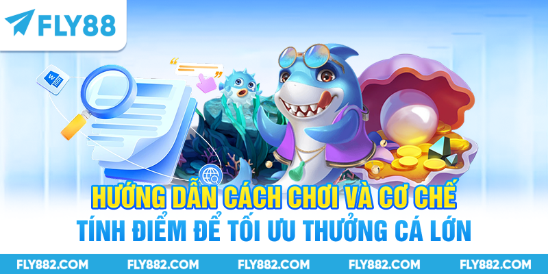 Hướng dẫn cách chơi và cơ chế tính điểm để tối ưu thưởng cá lớn
