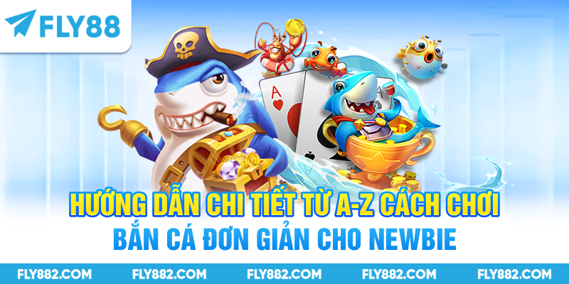 Hướng dẫn chi tiết từ A-Z cách chơi bắn cá đơn giản cho newbie