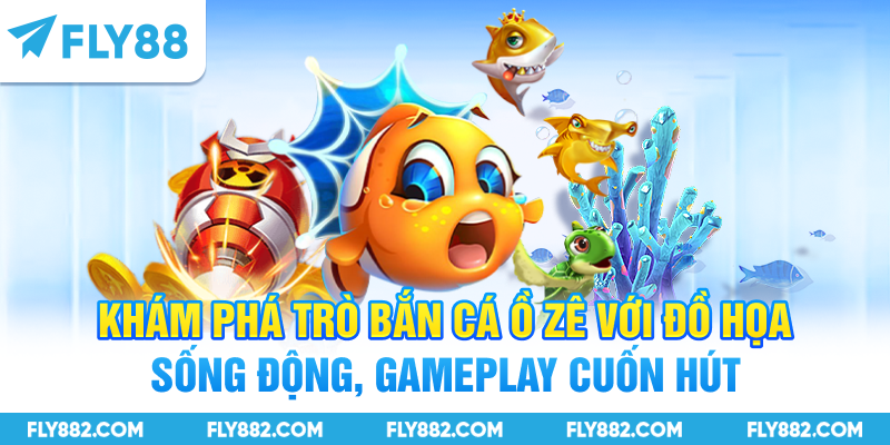 Khám phá trò bắn cá ồ zê với đồ họa sống động, gameplay cuốn hút