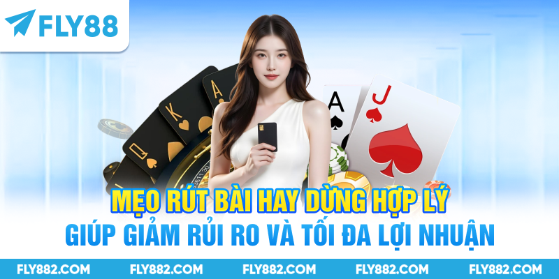 Mẹo rút bài hay dừng hợp lý giúp giảm rủi ro và tối đa lợi nhuận